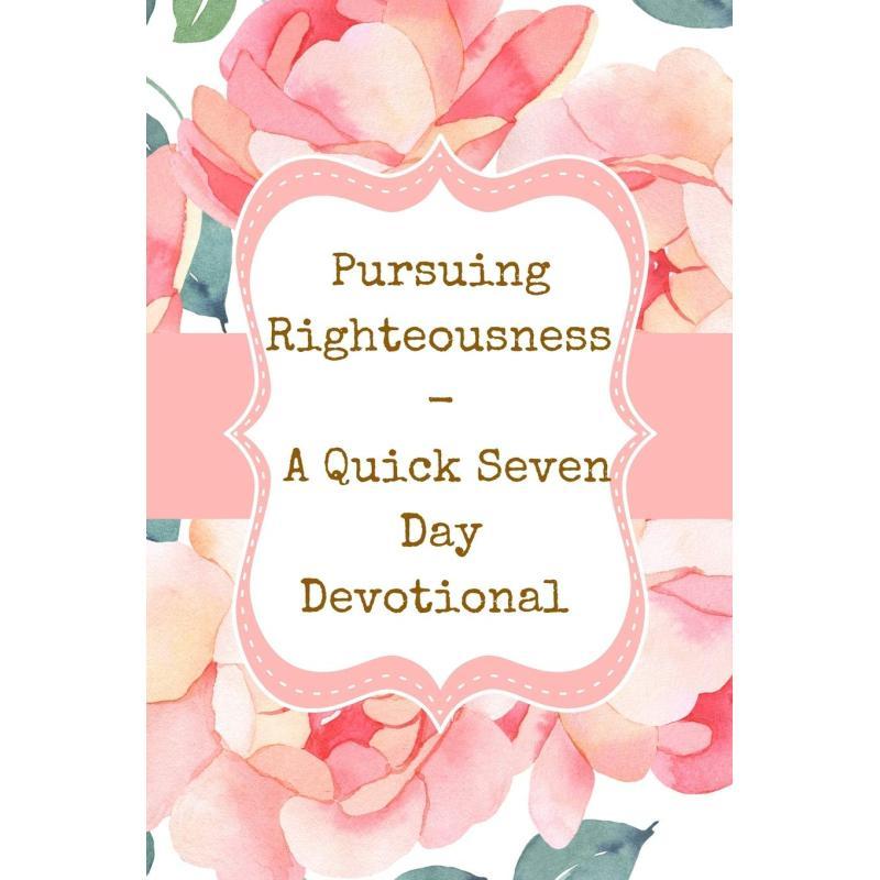 Pursuing Righteousness - Quick Seven Day Spiritual Reading